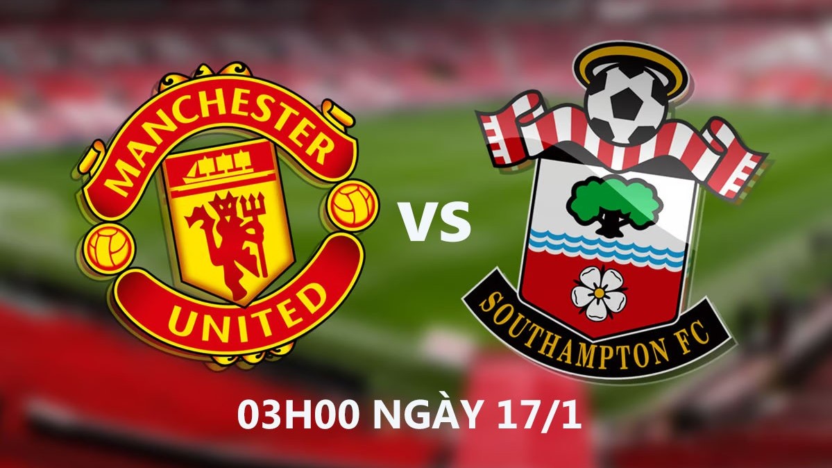 MU vs Southampton, 03h00 ngày 17/1: Cuộc chiến không cân sức