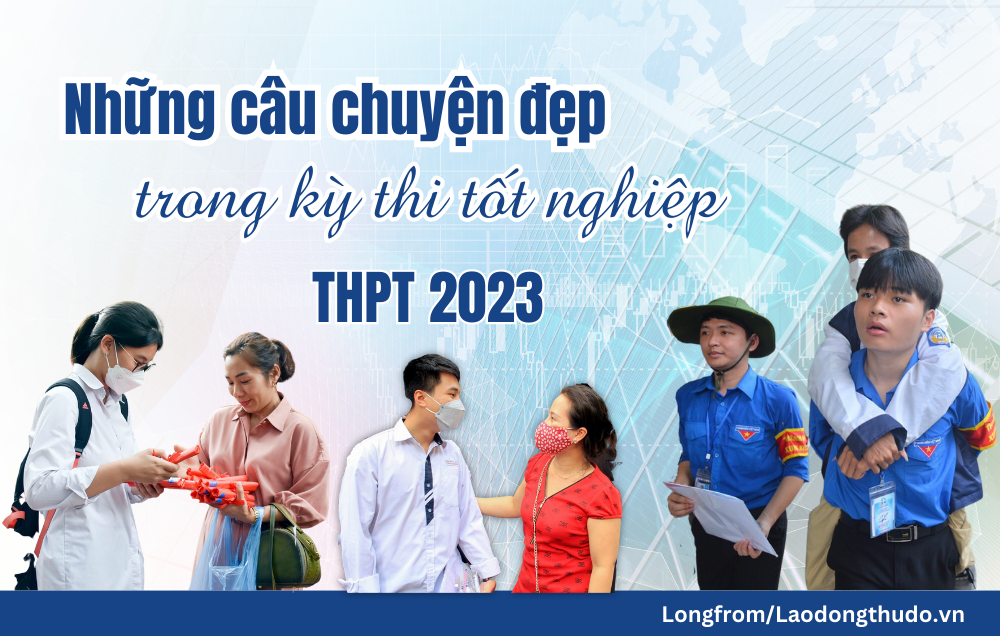 Những câu chuyện đẹp trong kỳ thi tốt nghiệp Trung học phổ thông 2023