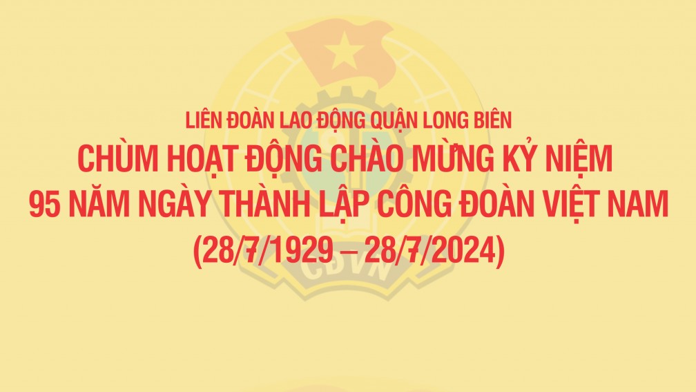 LĐLĐ quận Long Biên: 12 hoạt động chào mừng kỷ niệm 95 năm Ngày thành lập Công đoàn Việt Nam