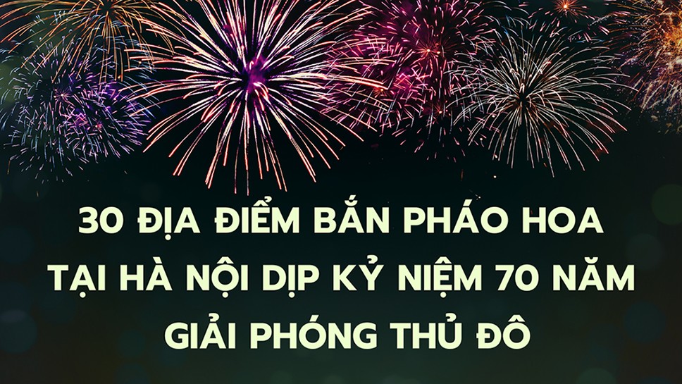 Chi tiết 30 địa điểm bắn pháo hoa tại Hà Nội dịp kỷ niệm 70 năm Giải phóng Thủ đô