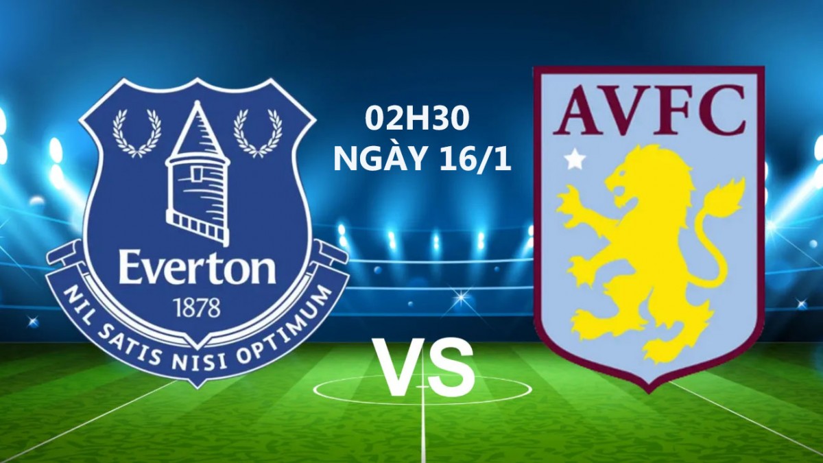 Everton vs Aston Villa, 02h30 ngày 16/1: Aston Villa cửa trên