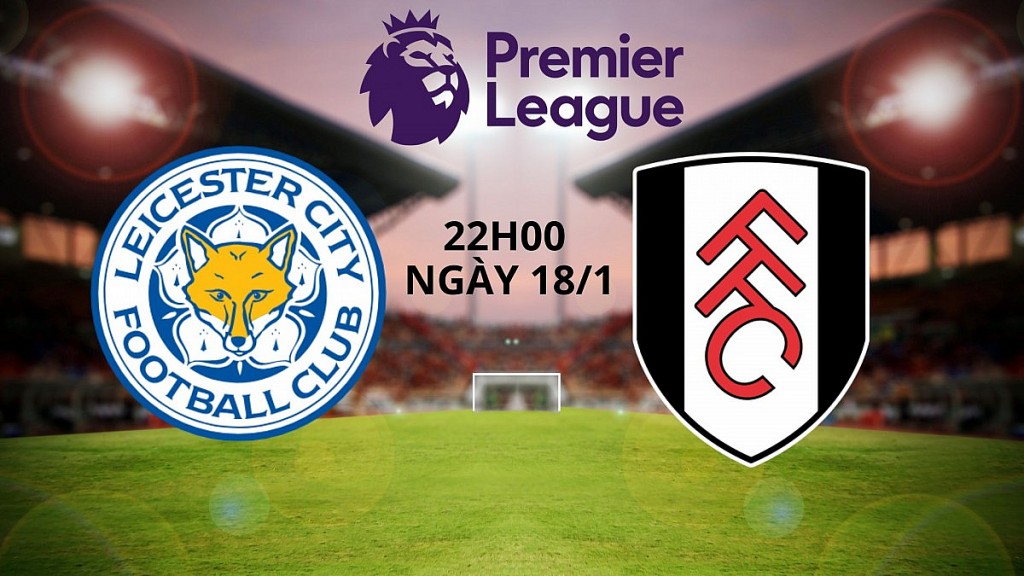 Nhận định trận Leicester vs Fulham: "Bầy cáo" mong có điểm