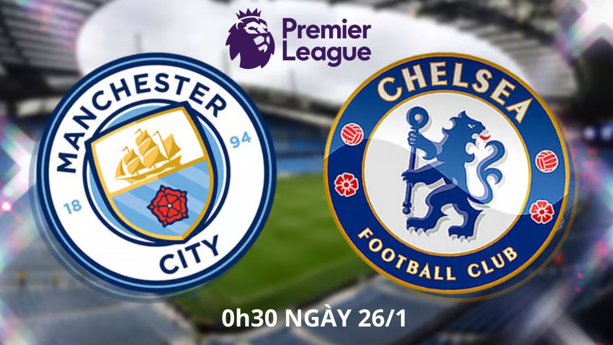 Man City vs Chelsea, 0h30 ngày 26/1: Kỳ phùng địch thủ