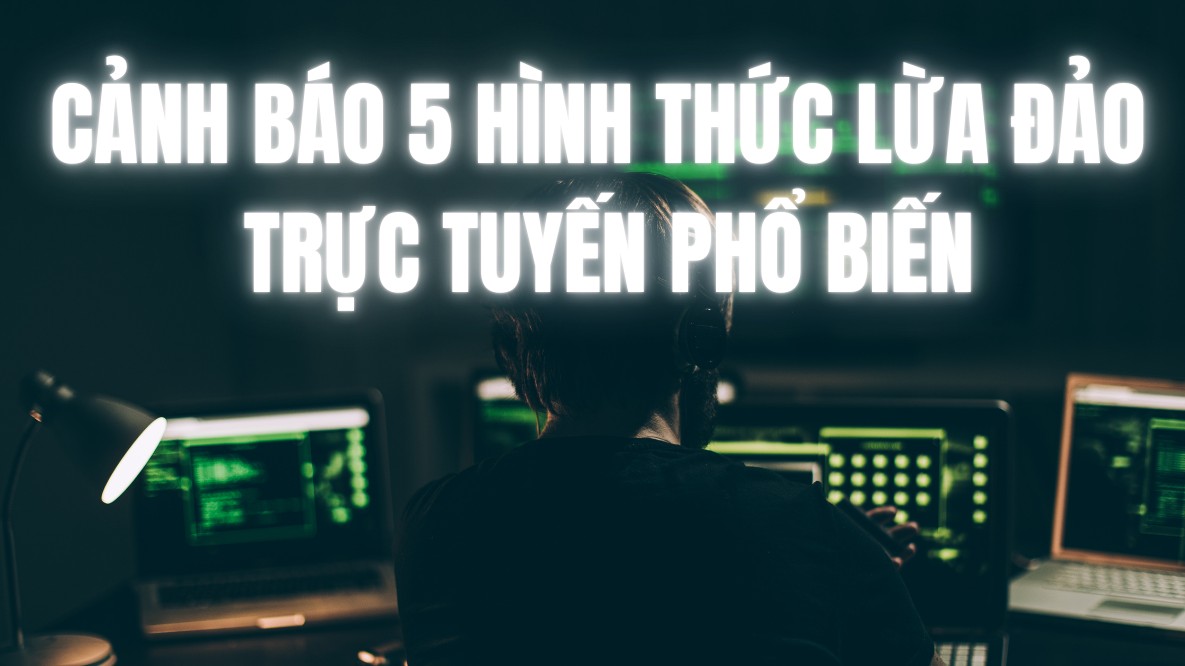 Cảnh báo 5 hình thức lừa đảo trực tuyến phổ biến