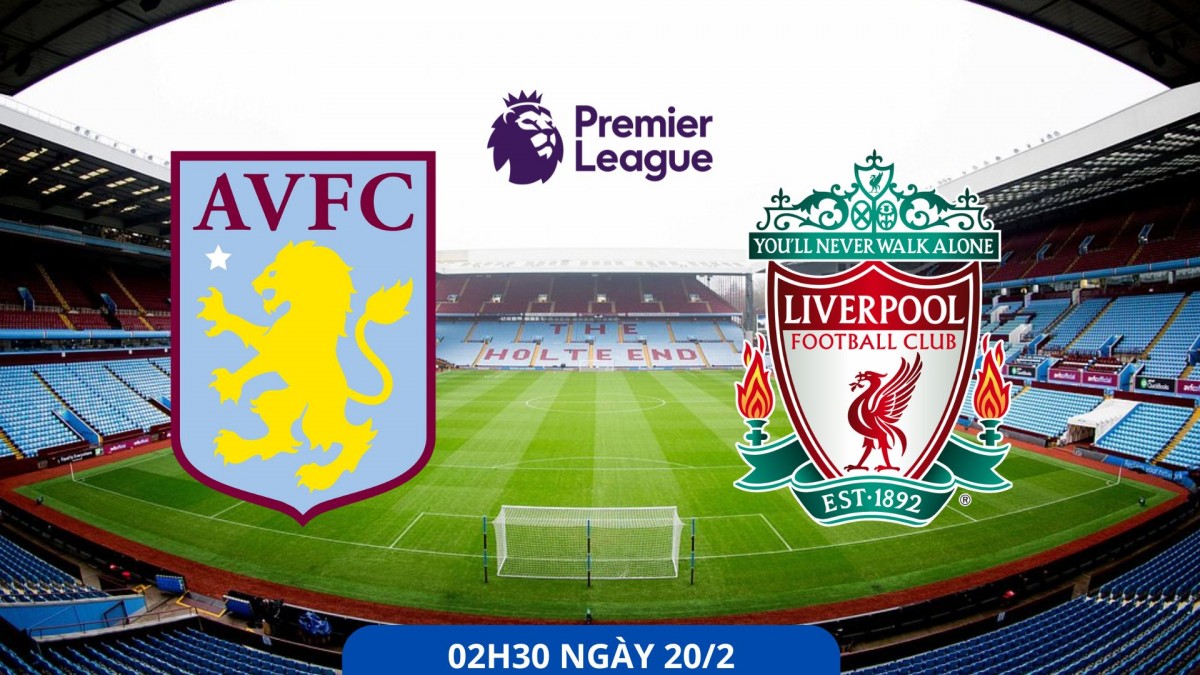 Aston Villa vs Liverpool: “Lữ đoàn đỏ” lại bùng nổ