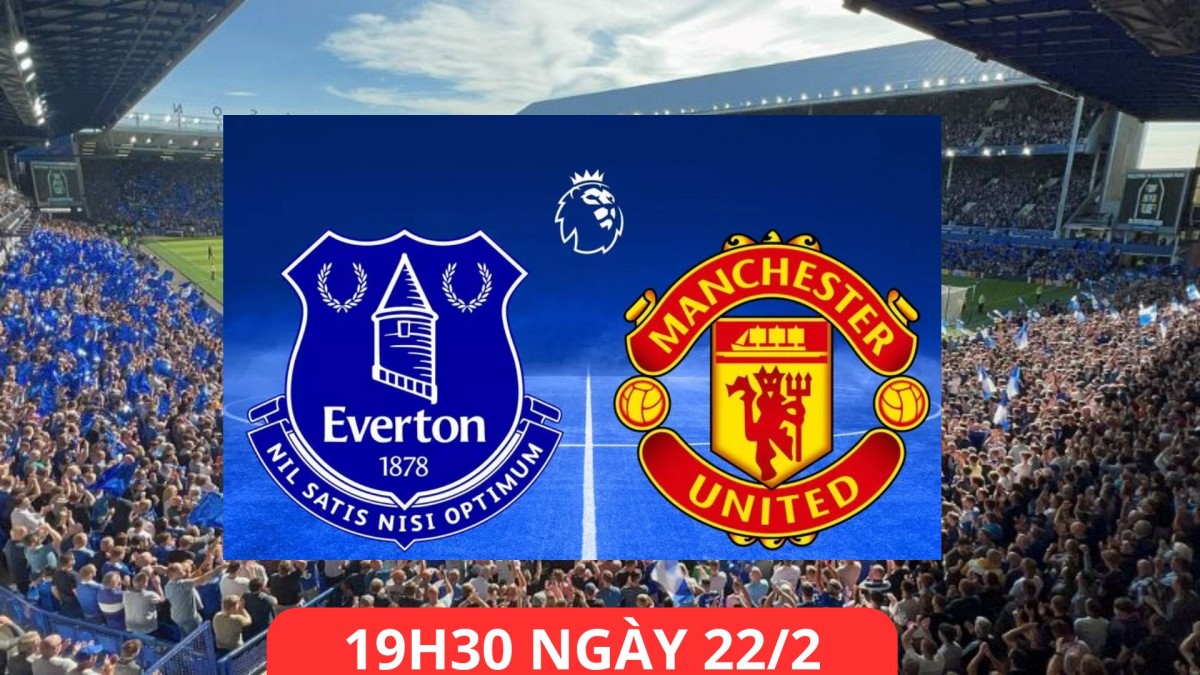 Nhận định trận Everton vs Man United: Quỷ đỏ sẽ gục ngã