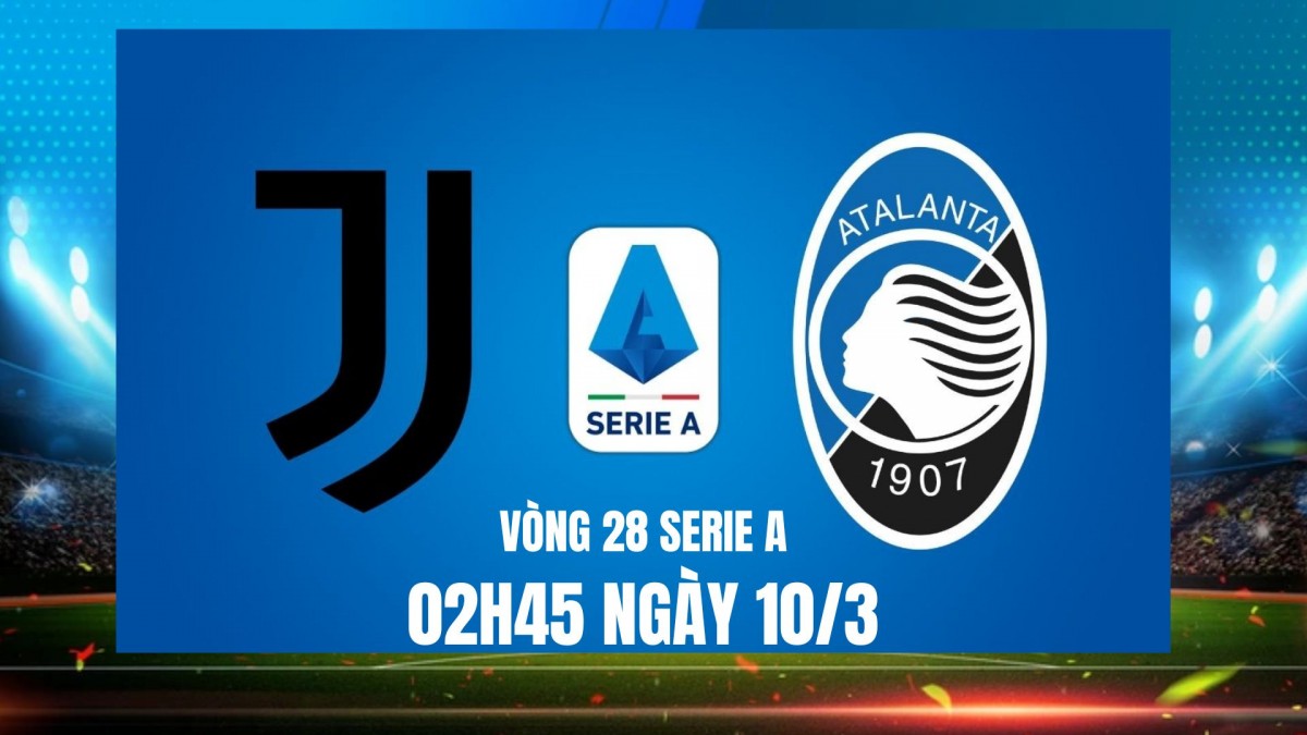 Juventus vs Atalanta, vòng 28 Serie A: Cuộc cạnh tranh khốc liệt