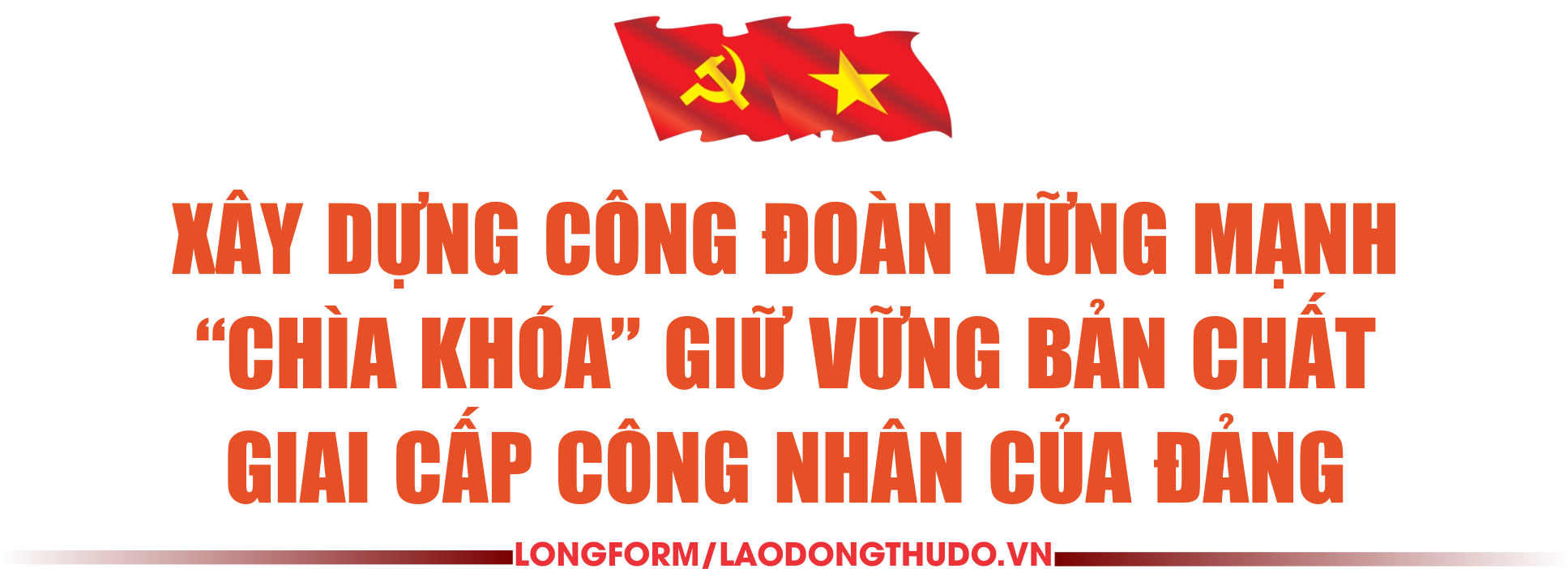 Bài 3: Công đoàn Việt Nam - cầu nối vững chắc giữa Đảng và giai cấp công nhân