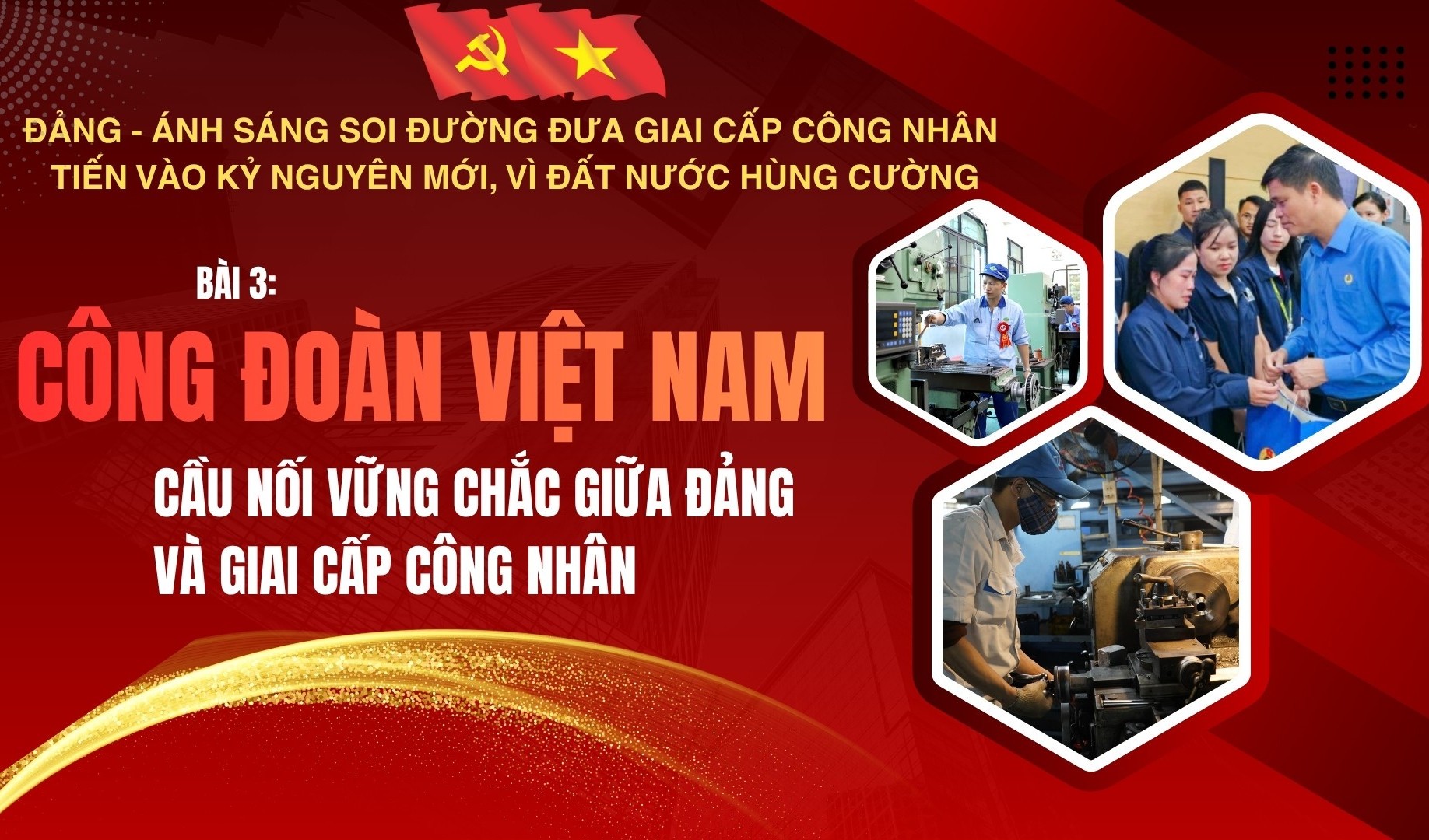 Bài 3: Công đoàn Việt Nam - cầu nối vững chắc giữa Đảng và giai cấp công nhân