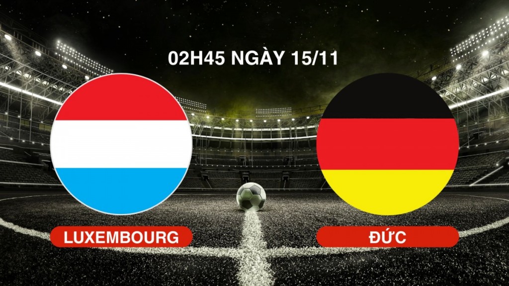 Nhận định Luxembourg vs Đức: “Xe tăng” hướng đến chiến thắng thứ 4 liên tiếp