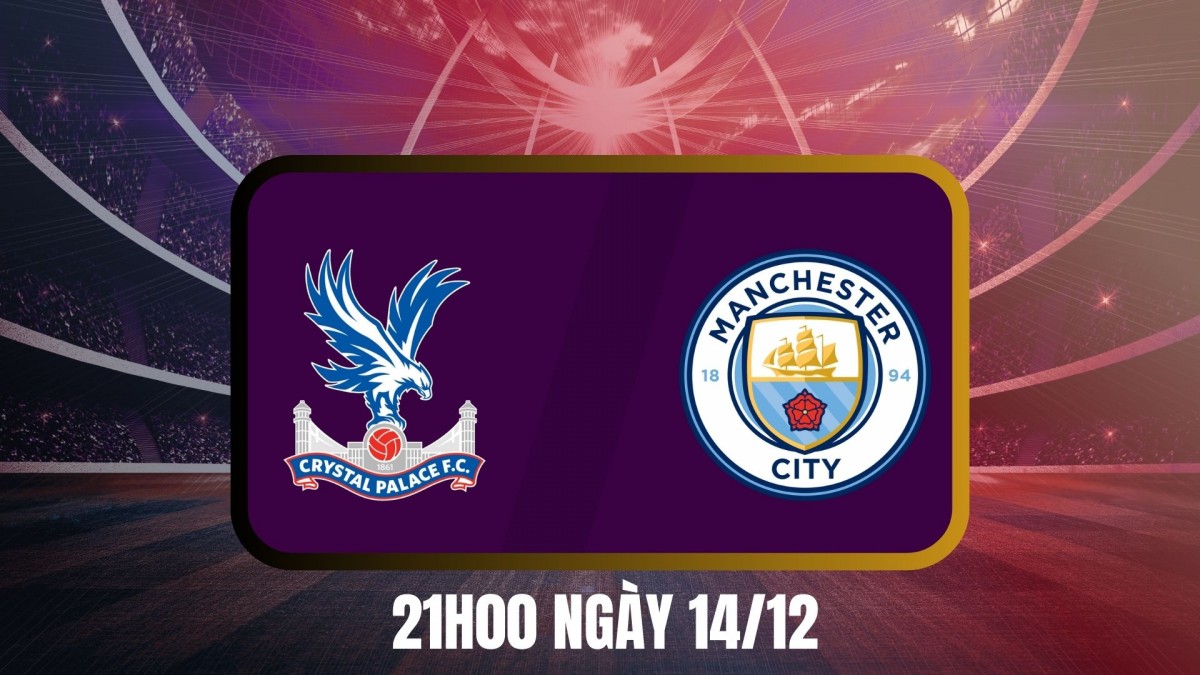 Nhận định trận Crystal Palace vs Man City: Thử thách thực sự cho tham vọng của The Citizens