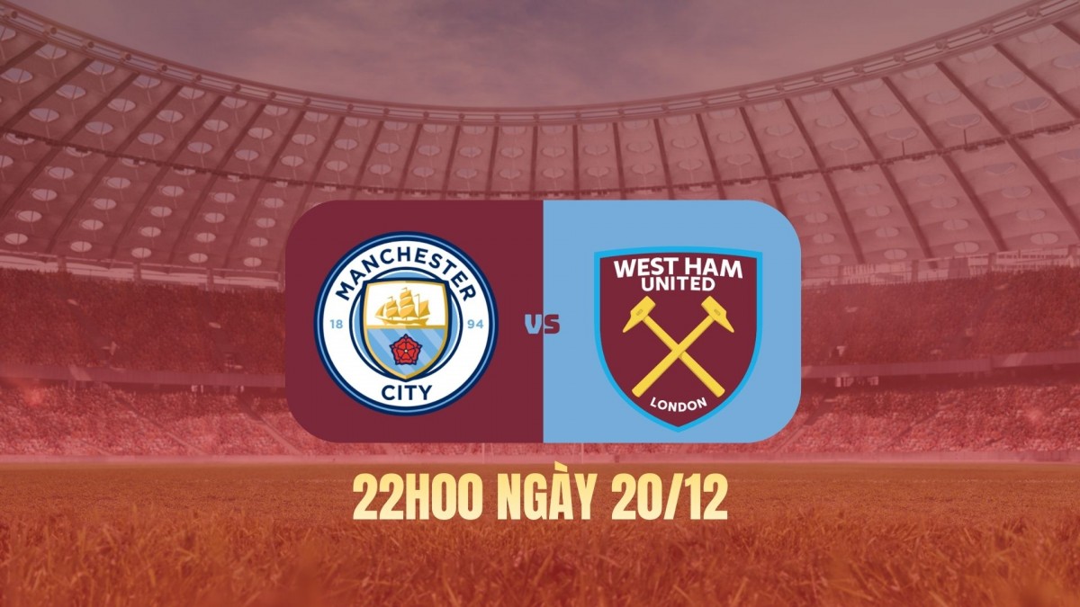 Nhận định Man City vs West Ham: Etihad lại mở hội?