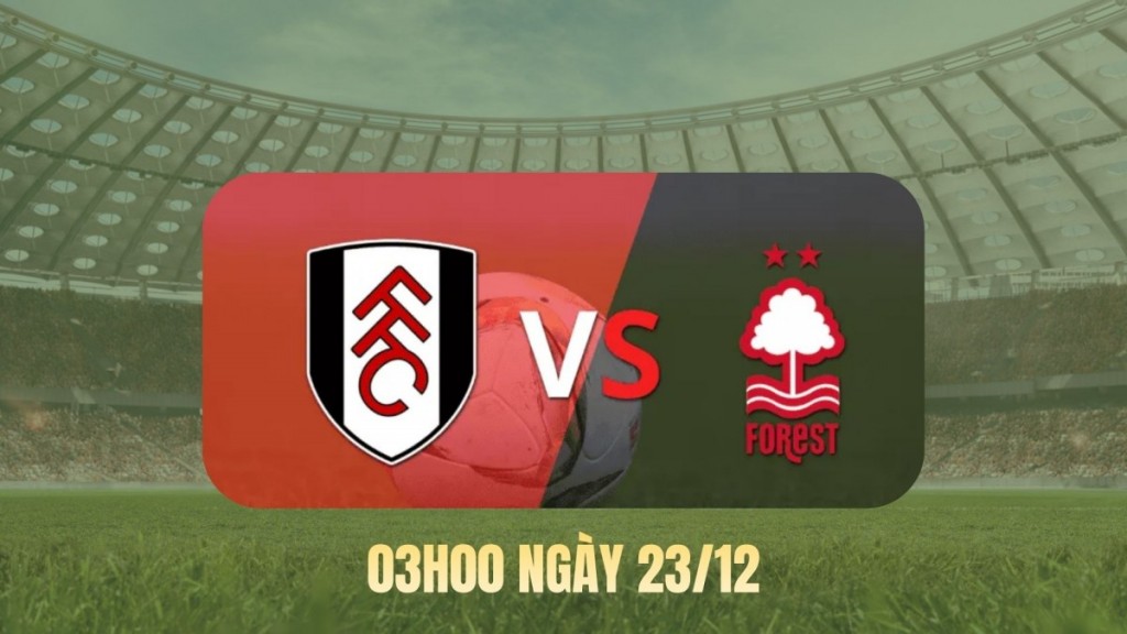 Fulham vs Nottingham Forest lúc 03h00 ngày 23/12: Màn cân não trước Giáng sinh