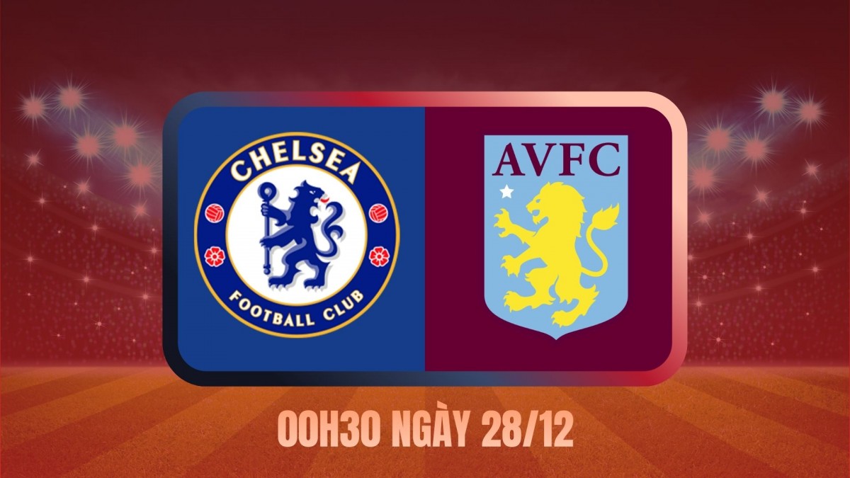 Nhận định Chelsea vs Aston Villa: Stamford Bridge trước phép thử lớn