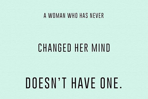 Người phụ nữ không bao giờ thay đổi ý kiến thực ra là không có lấy một ý kiến.