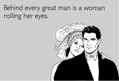 (Đằng sau một người đàn ông vĩ đại là một người phụ nữ đang quắc mắt lên nhìn.