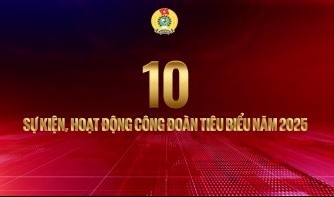 Dấu ấn Công đoàn Việt Nam qua 10 sự kiện, hoạt động nổi bật năm 2025
