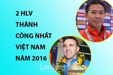 Hai huấn luyện viên bóng đá Việt Nam thành công nhất năm 2016