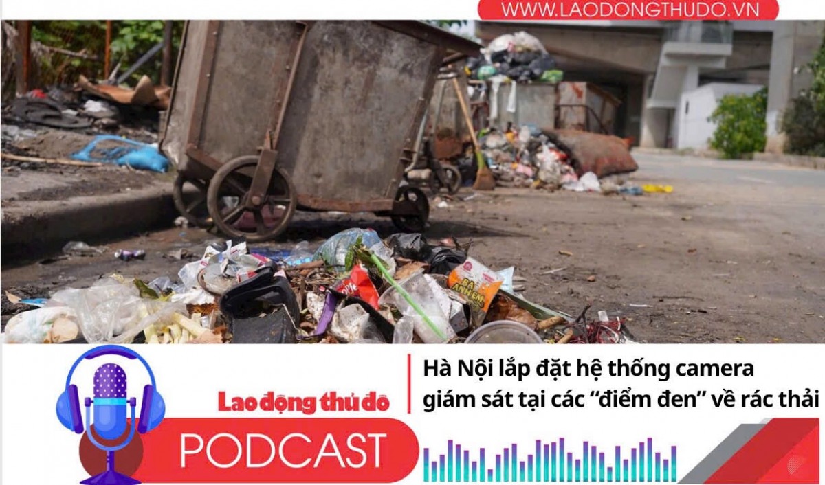 Điểm những tin nổi bật tối ngày 7/8/2025: Hà Nội lắp đặt hệ thống camera giám sát tại các “điểm đen” về rác thải