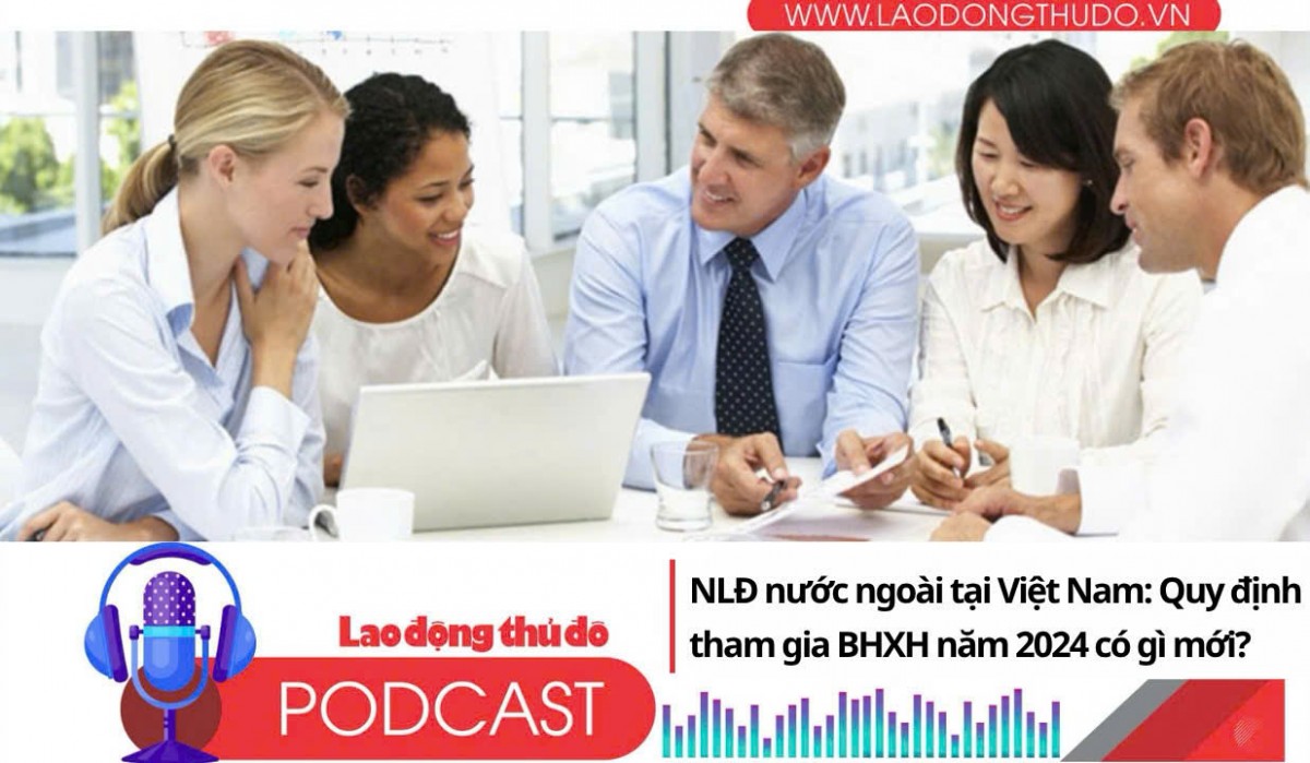Người lao động nước ngoài tại Việt Nam: Quy định tham gia BHXH năm 2024 có gì mới